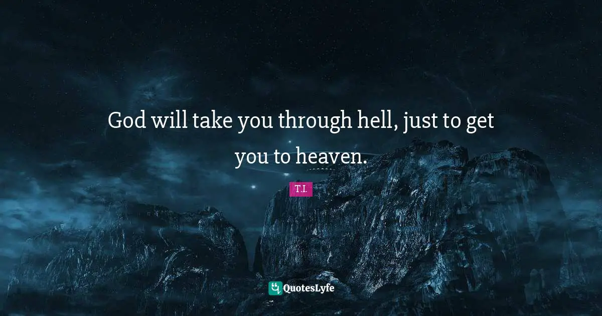 Heaven Quotes: "God will take you through hell, just to get you to heaven."