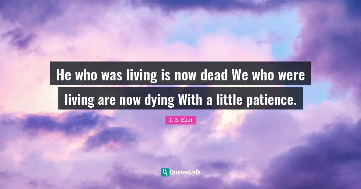 He who was living is now dead We who were living are now dying With a little patience.