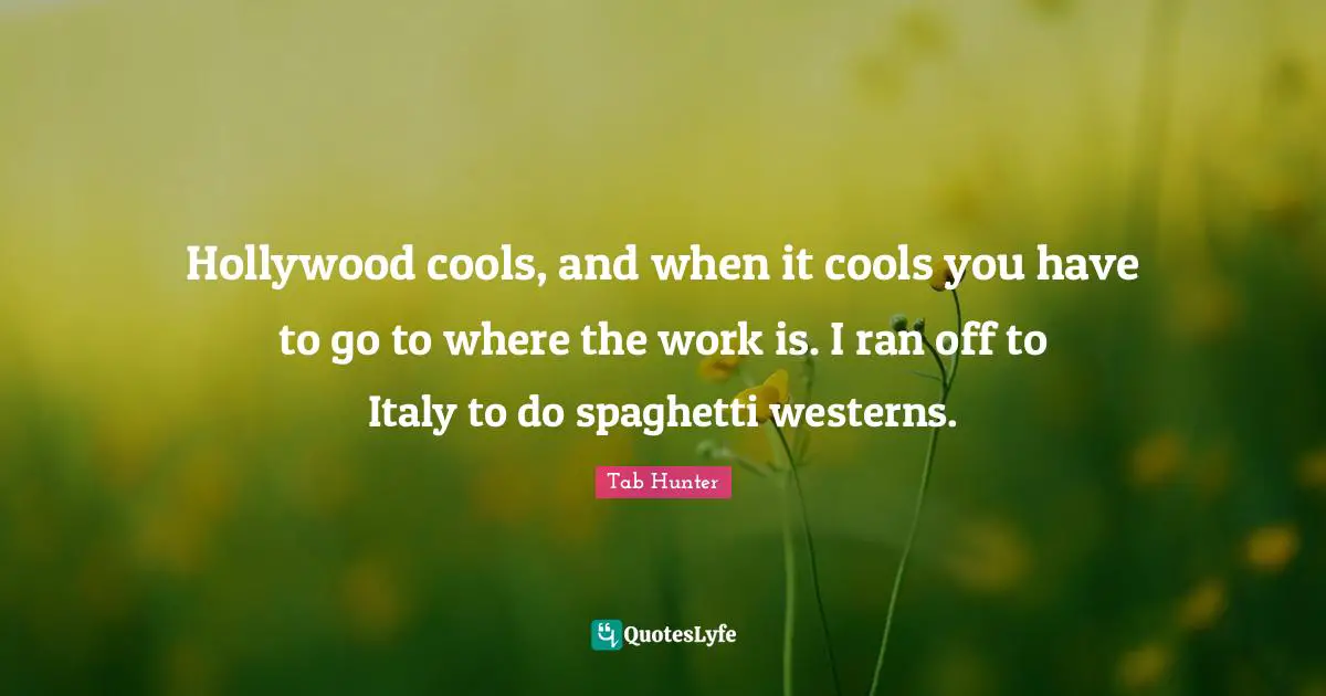 Spaghetti Quotes: "Hollywood cools, and when it cools you have to go to where the work is. I ran off to Italy to do spaghetti westerns."