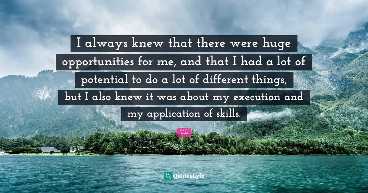 Execution Quotes: "I always knew that there were huge opportunities for me, and that I had a lot of potential to do a lot of different things, but I also knew it was about my execution and my application of skills."