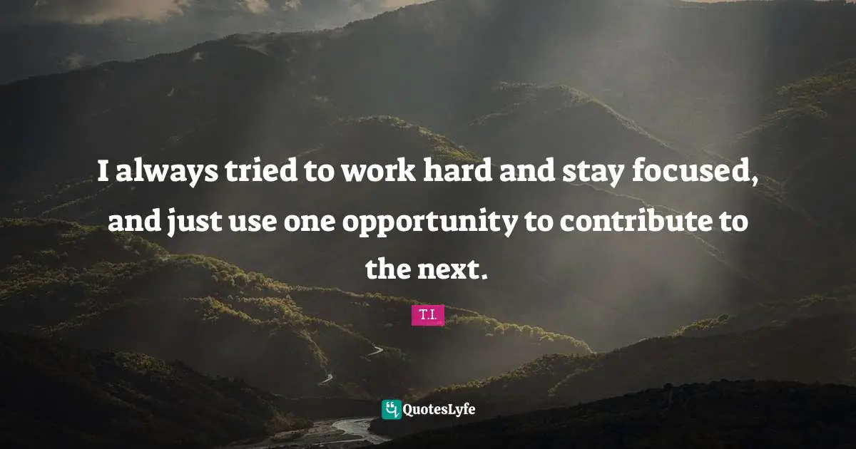 Stay Focused Quotes: "I always tried to work hard and stay focused, and just use one opportunity to contribute to the next."