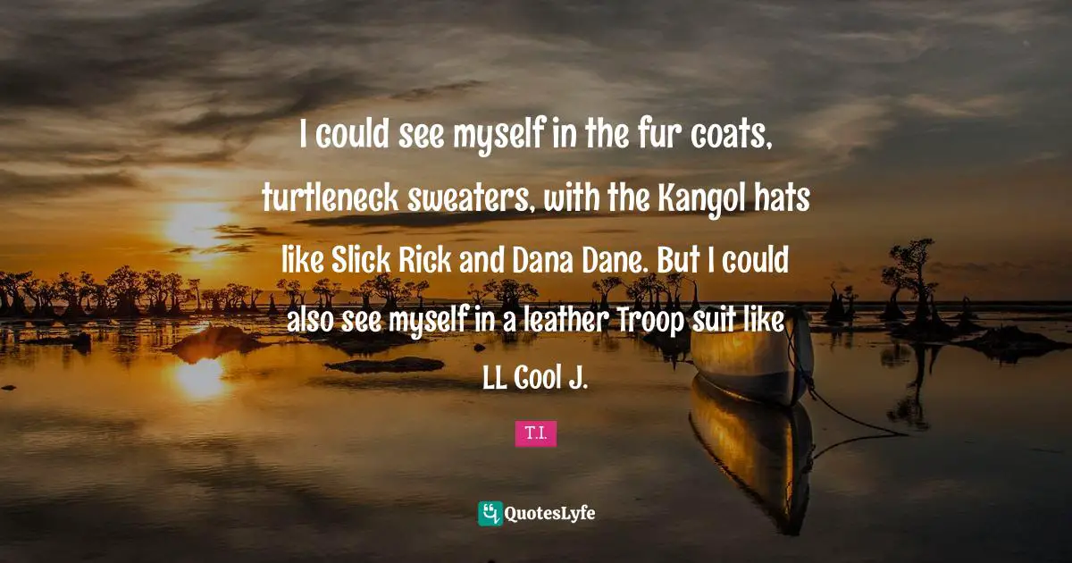I could see myself in the fur coats, turtleneck sweaters, with the Kangol hats like Slick Rick and Dana Dane. But I could also see myself in a leather Troop suit like LL Cool J.