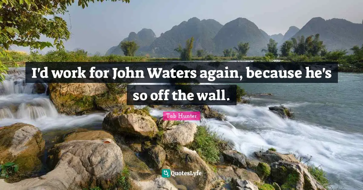 I'd work for John Waters again, because he's so off the wall.