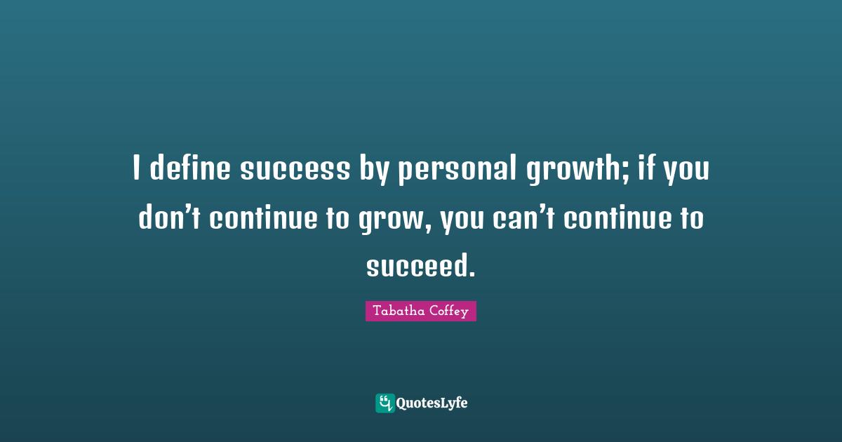 Personal Growth Quotes: "I define success by personal growth; if you don’t continue to grow, you can’t continue to succeed."