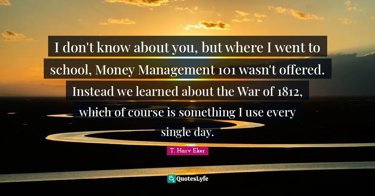 I don't know about you, but where I went to school, Money Management 101 wasn't offered. Instead we learned about the War of 1812, which of course is something I use every single day.