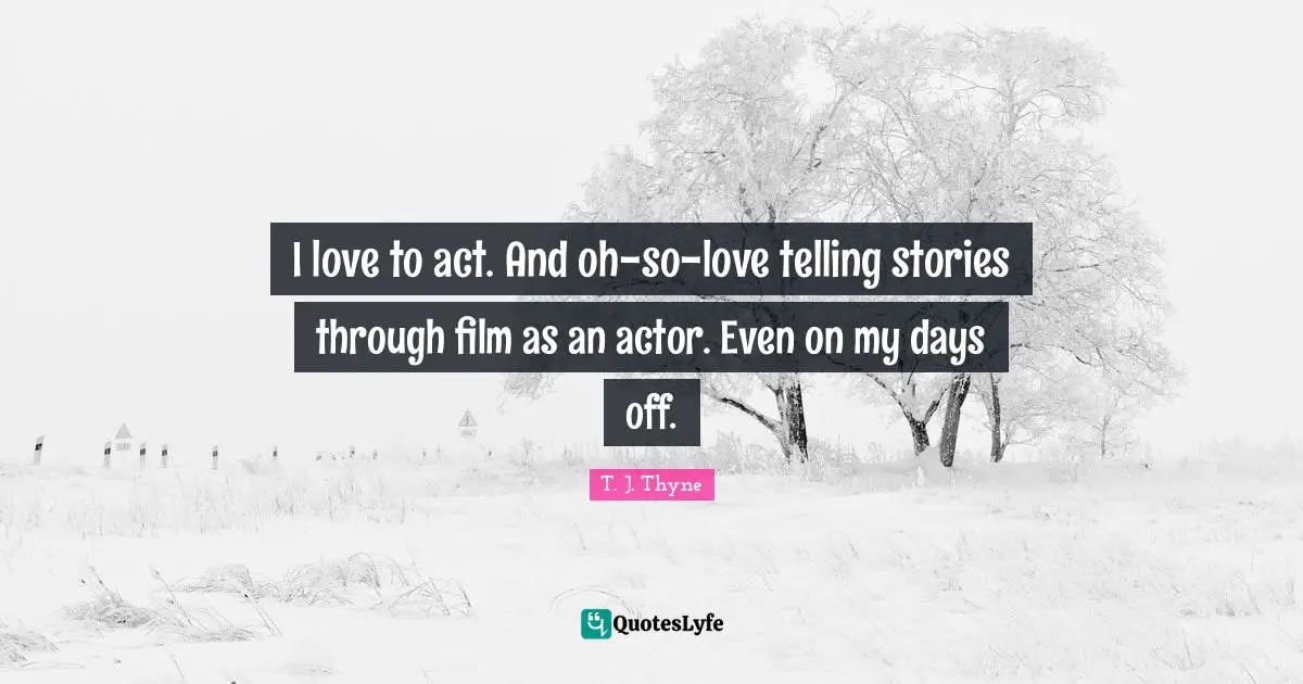 Days Off Quotes: "I love to act. And oh-so-love telling stories through film as an actor. Even on my days off."