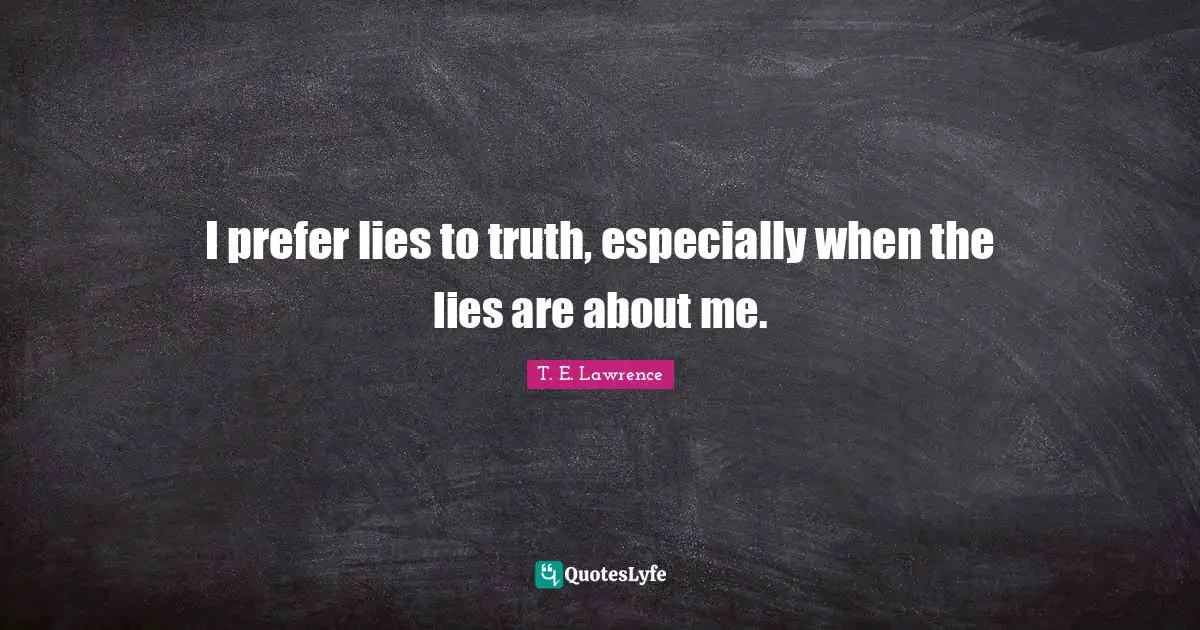 I prefer lies to truth, especially when the lies are about me.