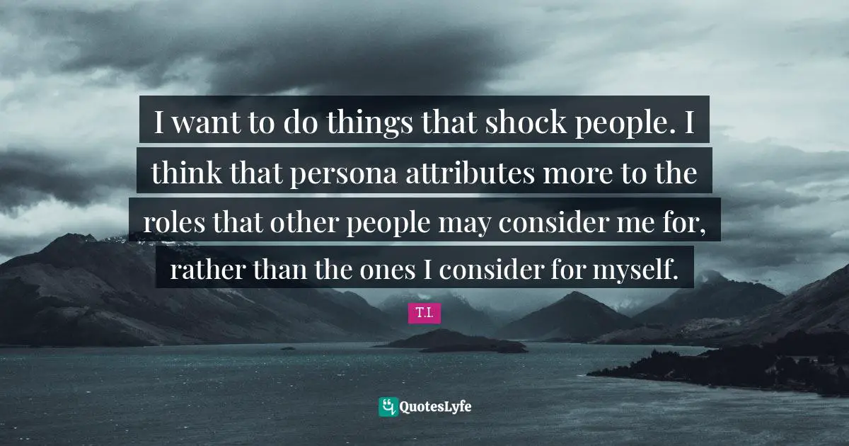 Shock Quotes: "I want to do things that shock people. I think that persona attributes more to the roles that other people may consider me for, rather than the ones I consider for myself."