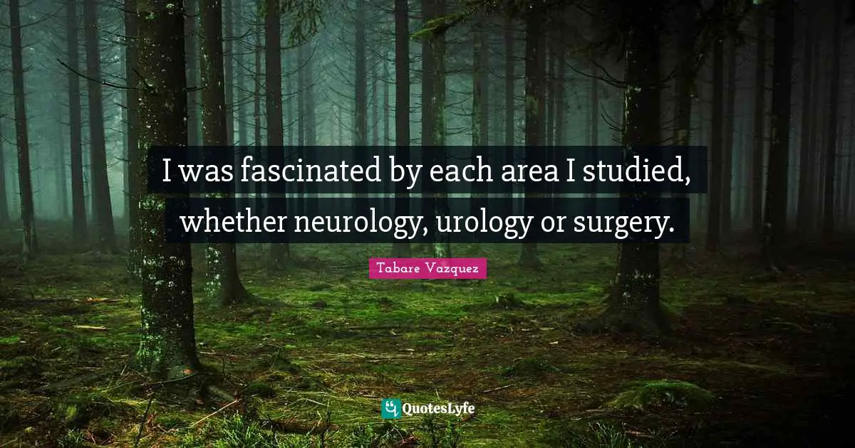 I was fascinated by each area I studied, whether neurology, urology or surgery.