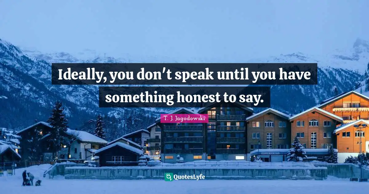 Ideally, you don't speak until you have something honest to say.