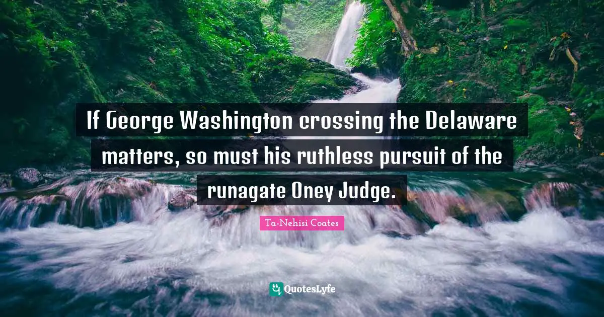 Ruthless Quotes: "If George Washington crossing the Delaware matters, so must his ruthless pursuit of the runagate Oney Judge."