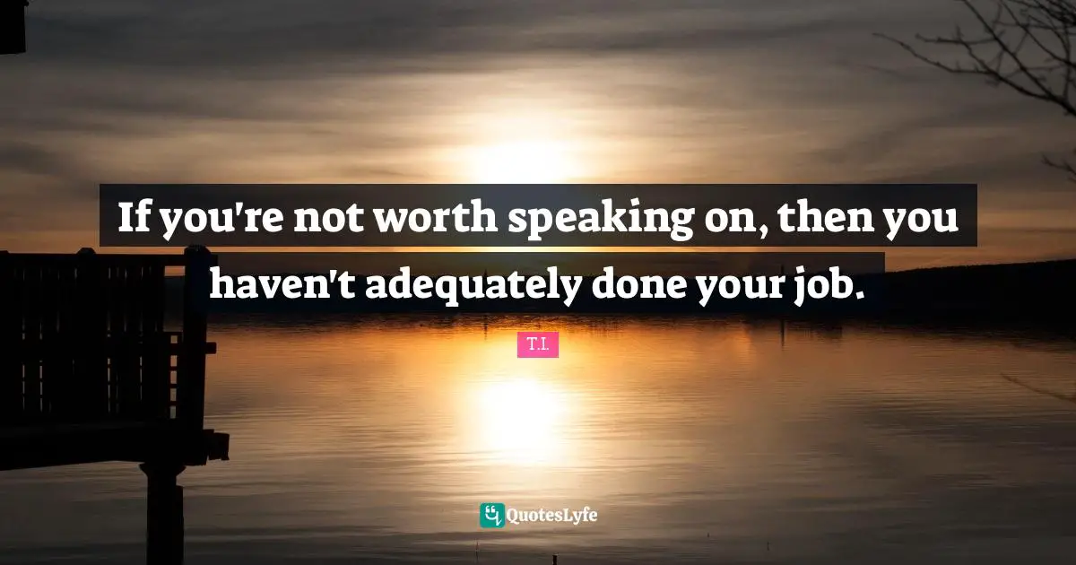 Havens Quotes: "If you're not worth speaking on, then you haven't adequately done your job."