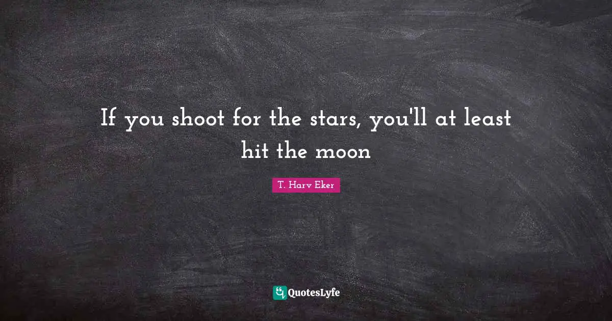 If you shoot for the stars, you'll at least hit the moon