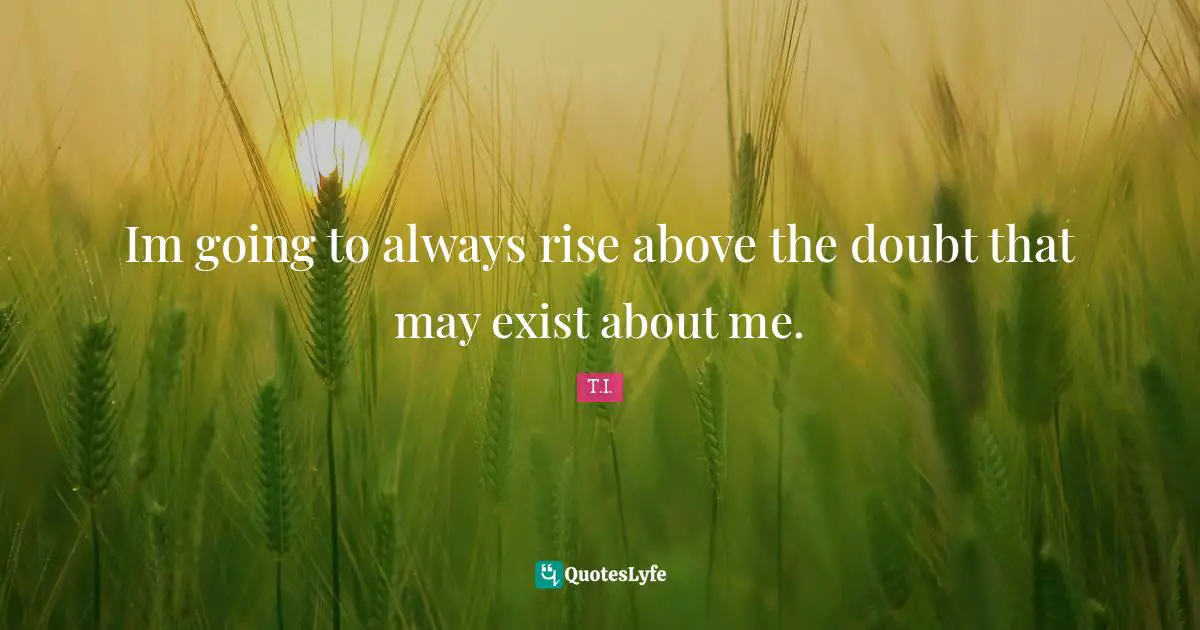 Rise Quotes: "Im going to always rise above the doubt that may exist about me."