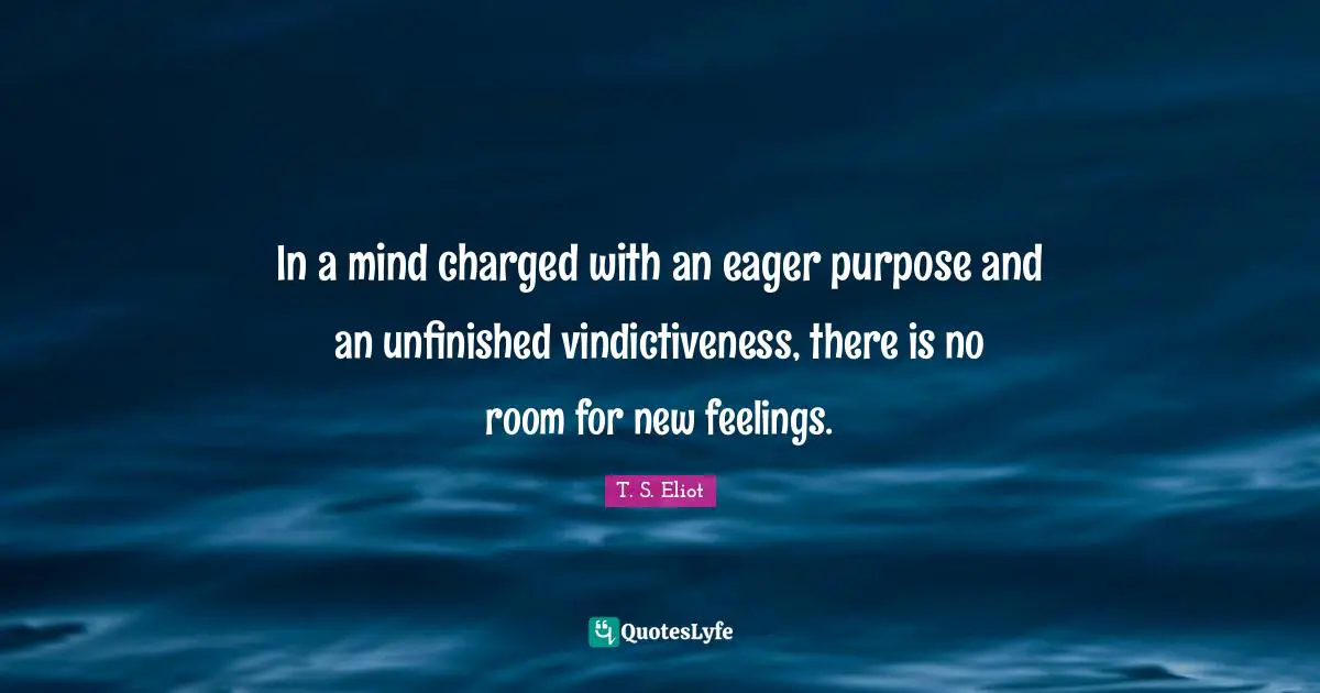 In a mind charged with an eager purpose and an unfinished vindictiveness, there is no room for new feelings.