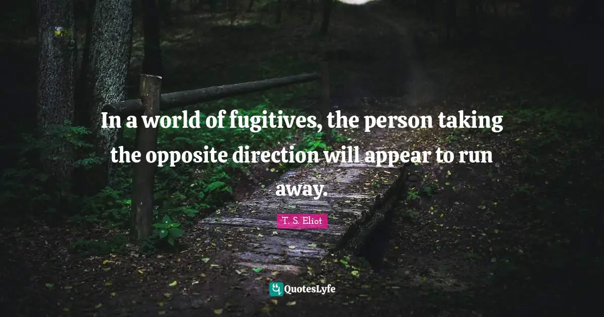 Independence Quotes: "In a world of fugitives, the person taking the opposite direction will appear to run away."