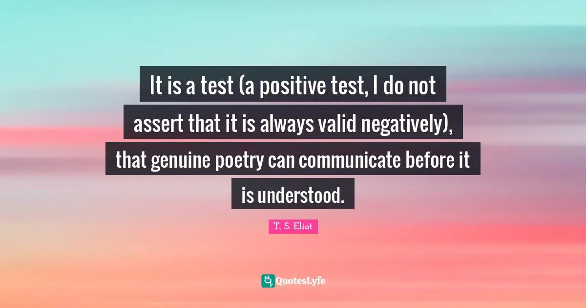 It is a test (a positive test, I do not assert that it is always valid negatively), that genuine poetry can communicate before it is understood.
