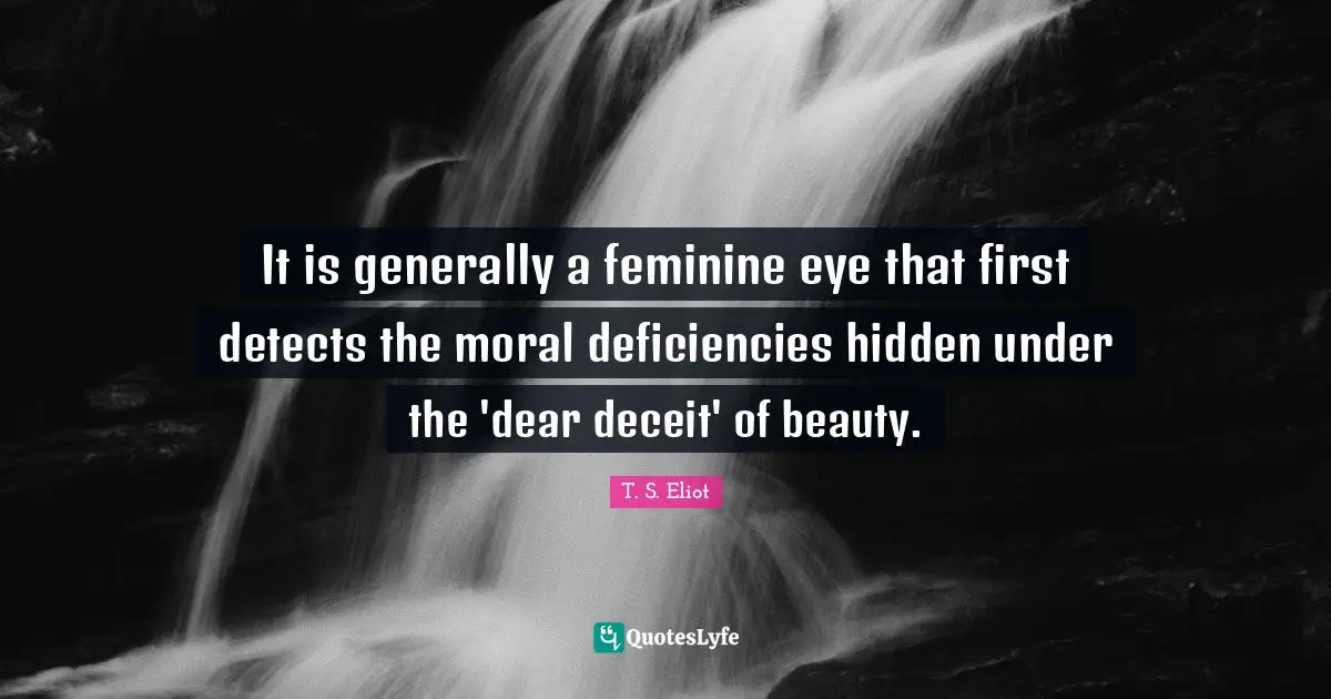 Deceit Quotes: "It is generally a feminine eye that first detects the moral deficiencies hidden under the 'dear deceit' of beauty."