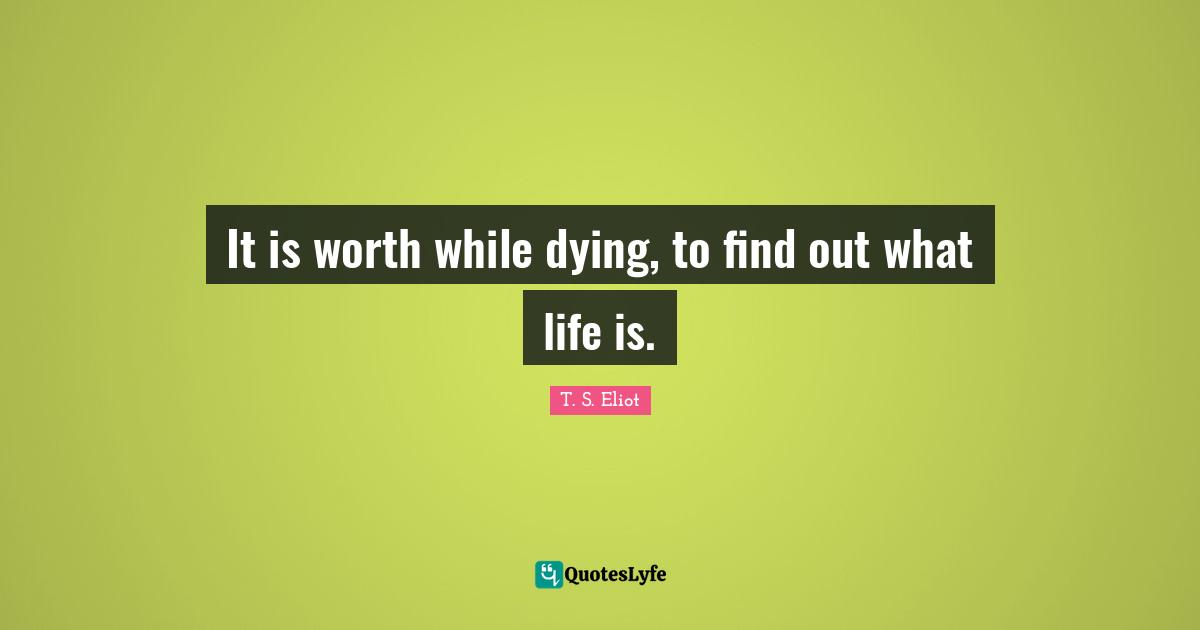 It is worth while dying, to find out what life is.