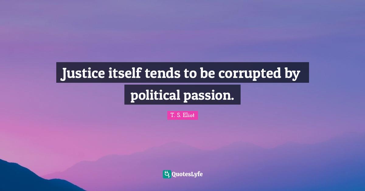 Justice itself tends to be corrupted by political passion.