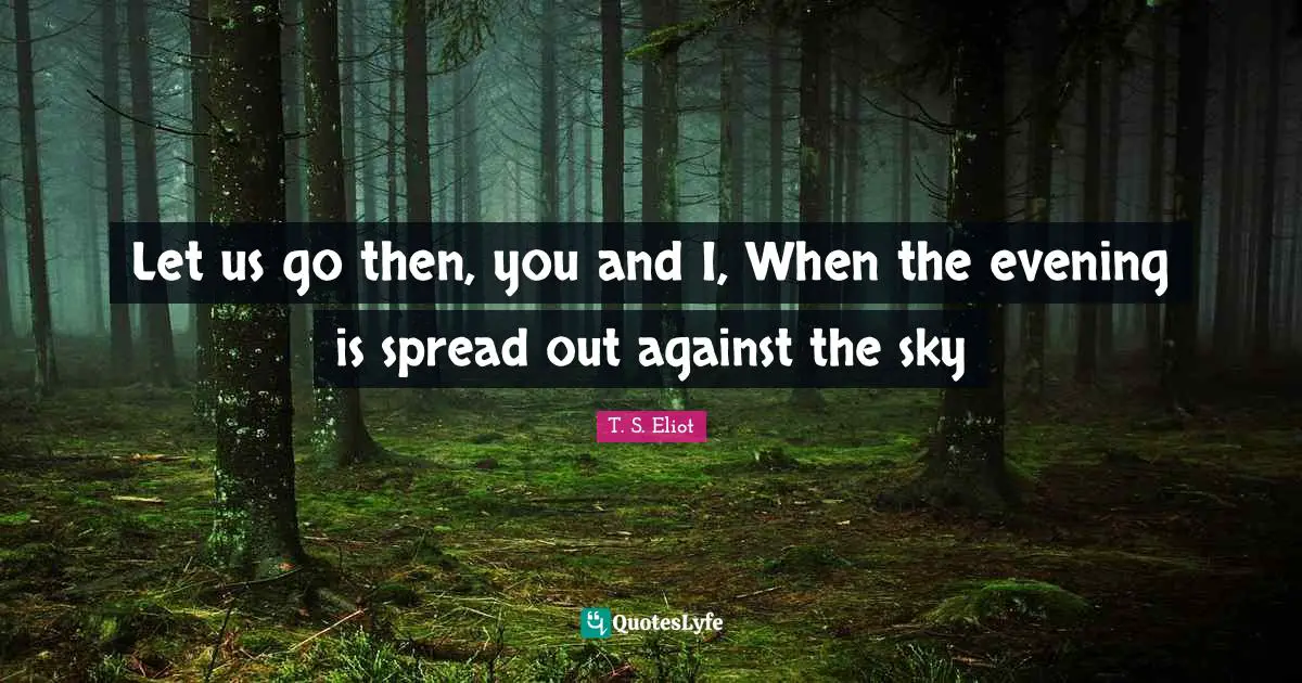 Let us go then, you and I, When the evening is spread out against the sky