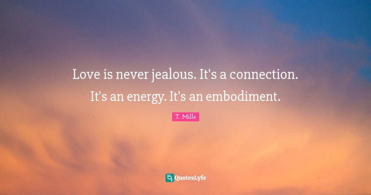 Embodiment Quotes: "Love is never jealous. It's a connection. It's an energy. It's an embodiment."