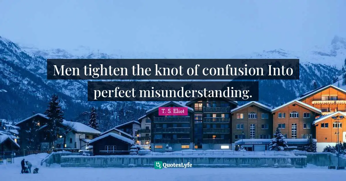 Misunderstanding Quotes: "Men tighten the knot of confusion Into perfect misunderstanding."