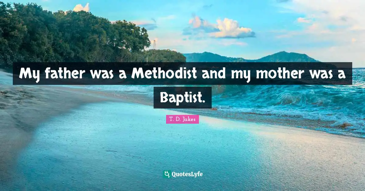 My father was a Methodist and my mother was a Baptist.