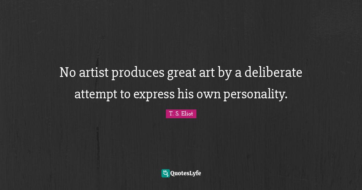 Deliberate Quotes: "No artist produces great art by a deliberate attempt to express his own personality."