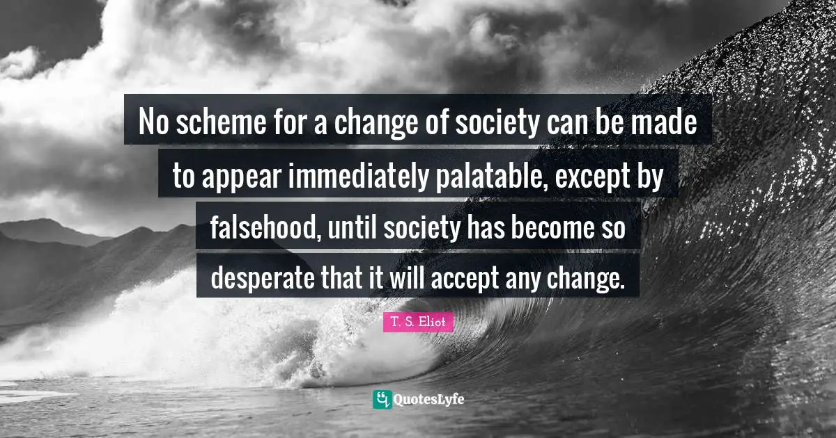 No scheme for a change of society can be made to appear immediately palatable, except by falsehood, until society has become so desperate that it will accept any change.