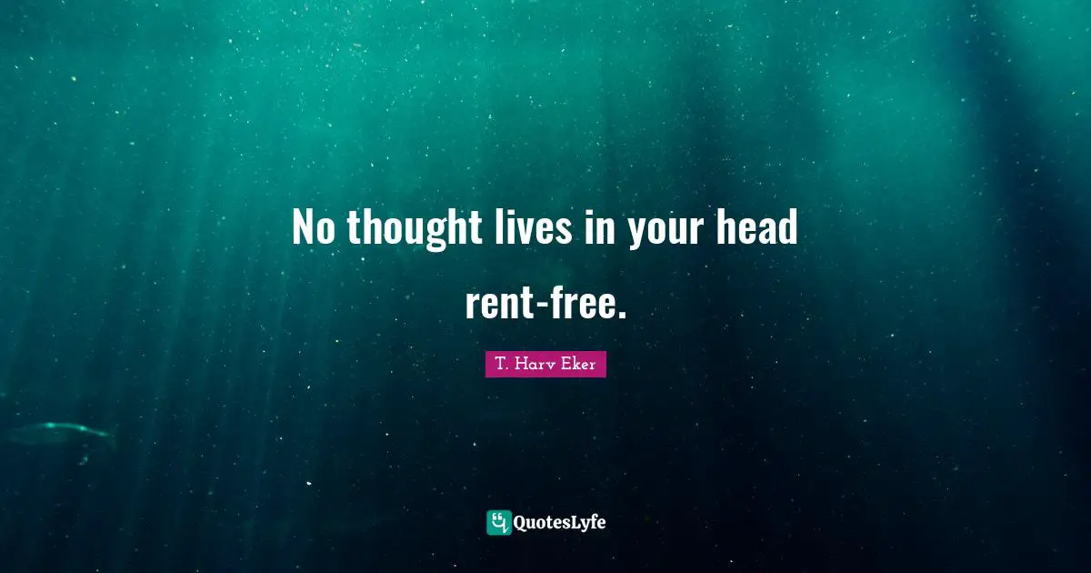 T. Harv Eker Quotes: "No thought lives in your head rent-free."