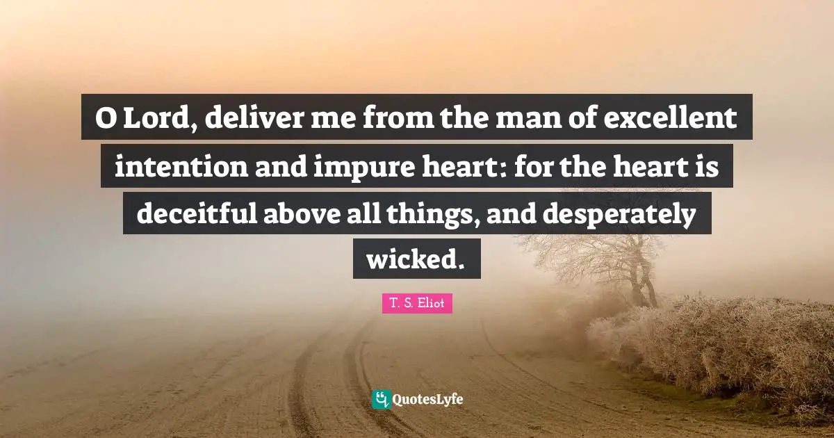 Deceitful Quotes: "O Lord, deliver me from the man of excellent intention and impure heart: for the heart is deceitful above all things, and desperately wicked."