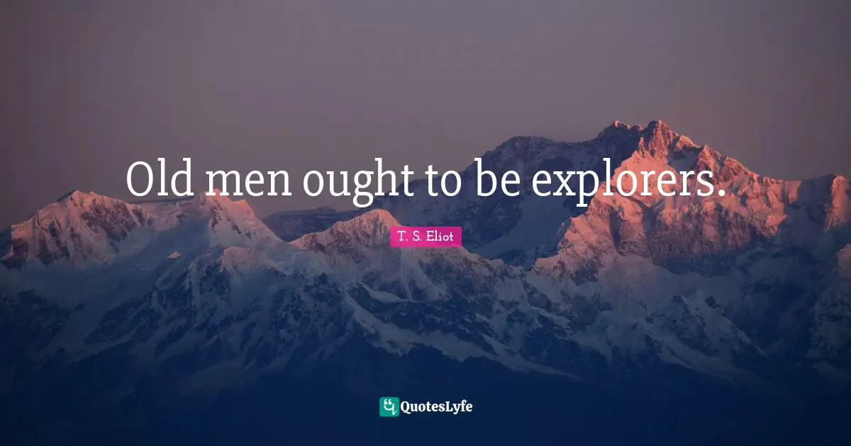 Old men ought to be explorers.