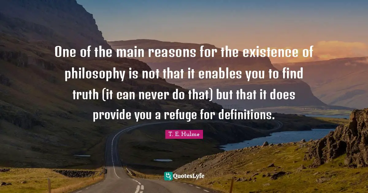 One of the main reasons for the existence of philosophy is not that it enables you to find truth (it can never do that) but that it does provide you a refuge for definitions.