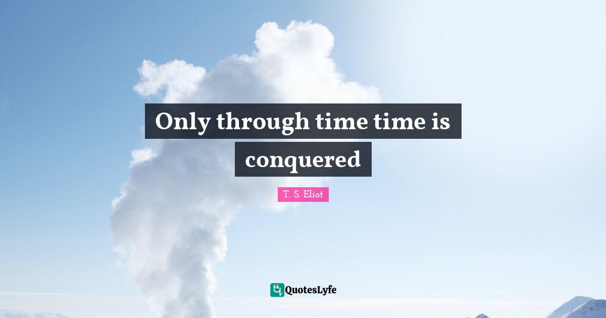 Only through time time is conquered