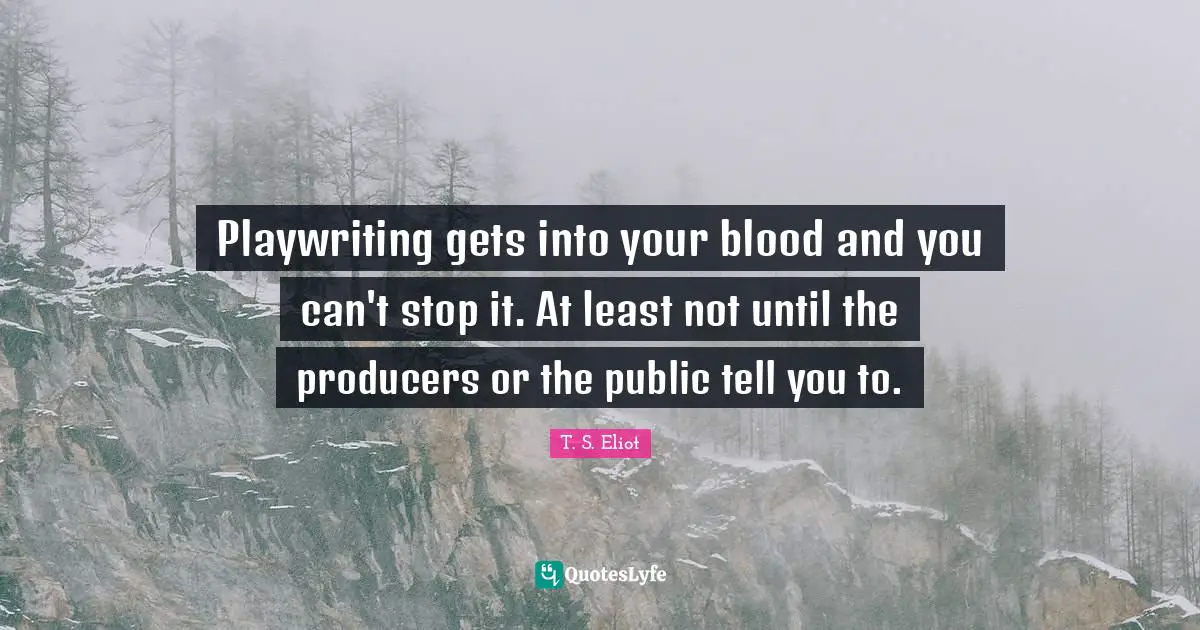 Blood Quotes: "Playwriting gets into your blood and you can't stop it. At least not until the producers or the public tell you to."