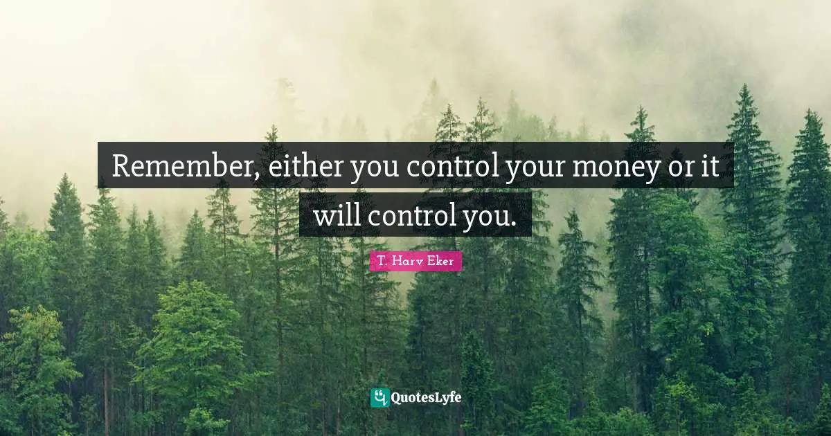 Remember, either you control your money or it will control you.