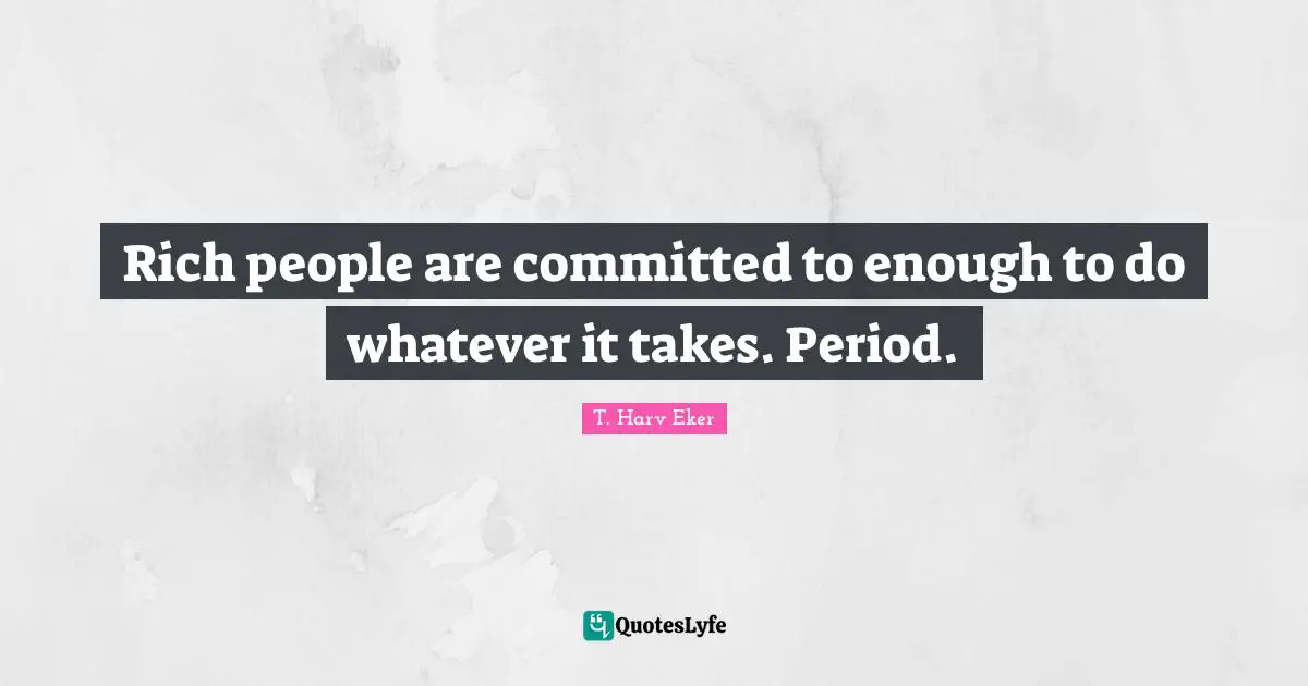 Whatever It Takes Quotes: "Rich people are committed to enough to do whatever it takes. Period."