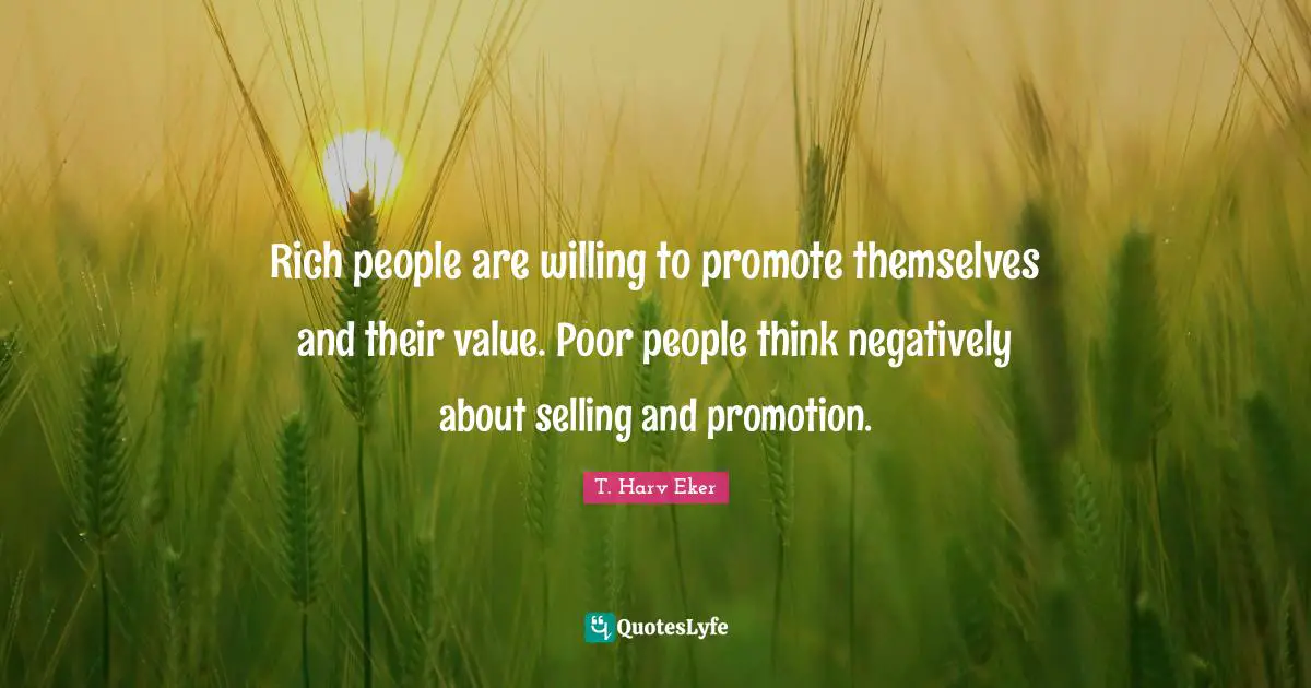 T. Harv Eker Quotes: "Rich people are willing to promote themselves and their value. Poor people think negatively about selling and promotion."