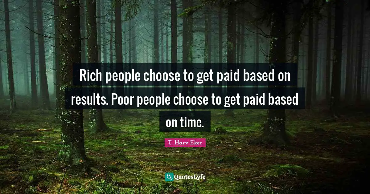 T. Harv Eker Quotes: "Rich people choose to get paid based on results. Poor people choose to get paid based on time."