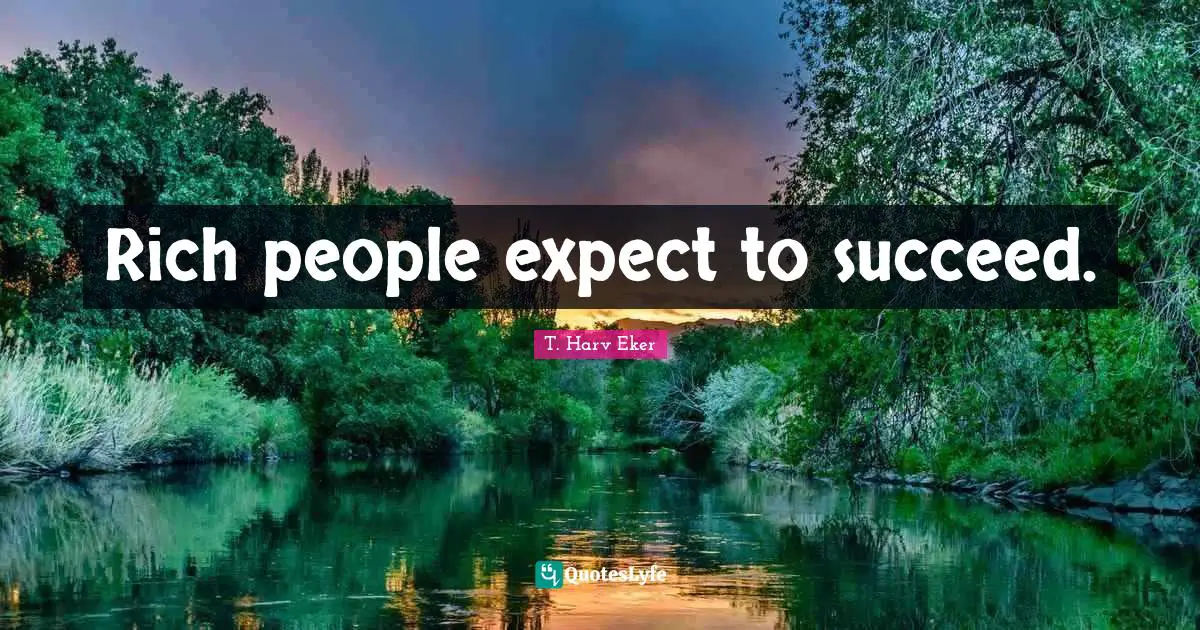 Rich people expect to succeed.