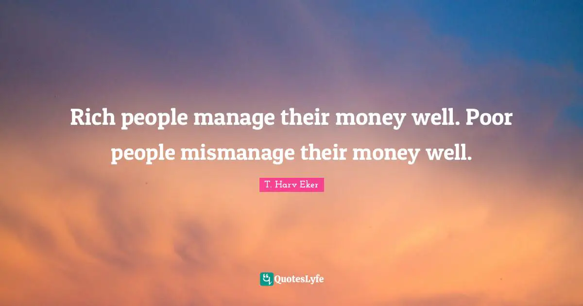 Poor People Quotes: "Rich people manage their money well. Poor people mismanage their money well."
