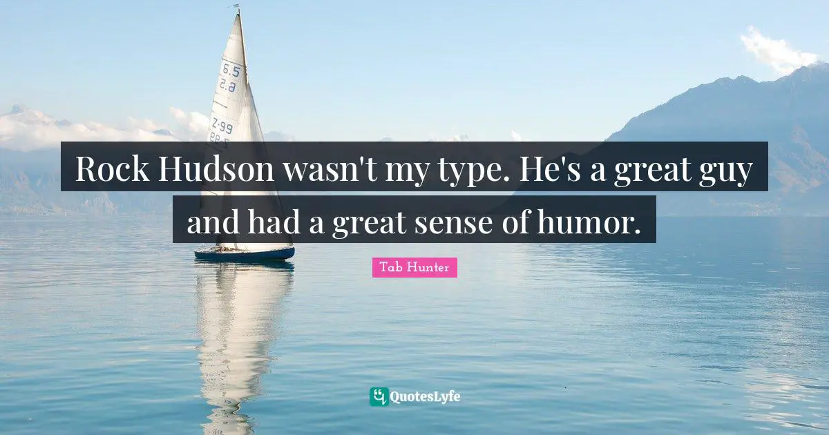 Rock Hudson wasn't my type. He's a great guy and had a great sense of humor.