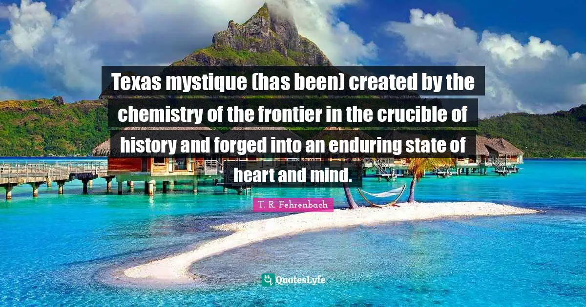 Forged Quotes: "Texas mystique (has been) created by the chemistry of the frontier in the crucible of history and forged into an enduring state of heart and mind."