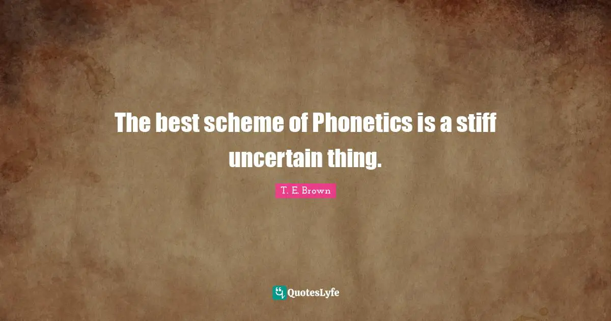 Uncertain Quotes: "The best scheme of Phonetics is a stiff uncertain thing."