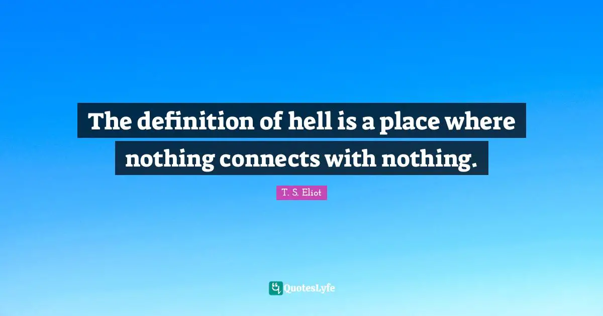 Definitions Quotes: "The definition of hell is a place where nothing connects with nothing."