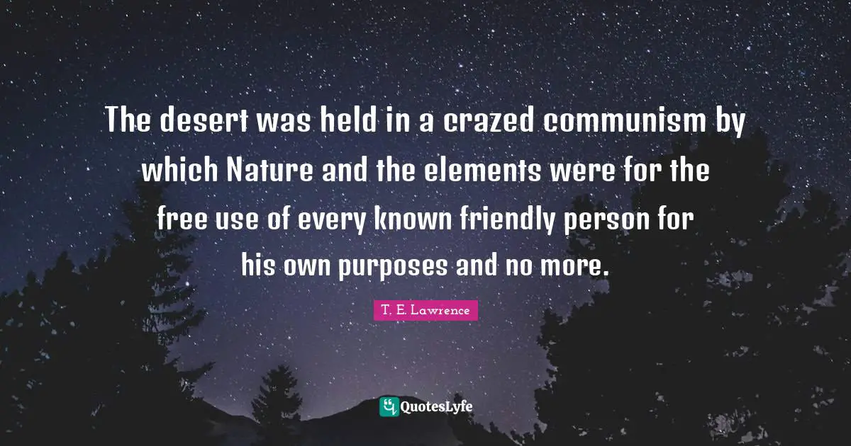The desert was held in a crazed communism by which Nature and the elements were for the free use of every known friendly person for his own purposes and no more.