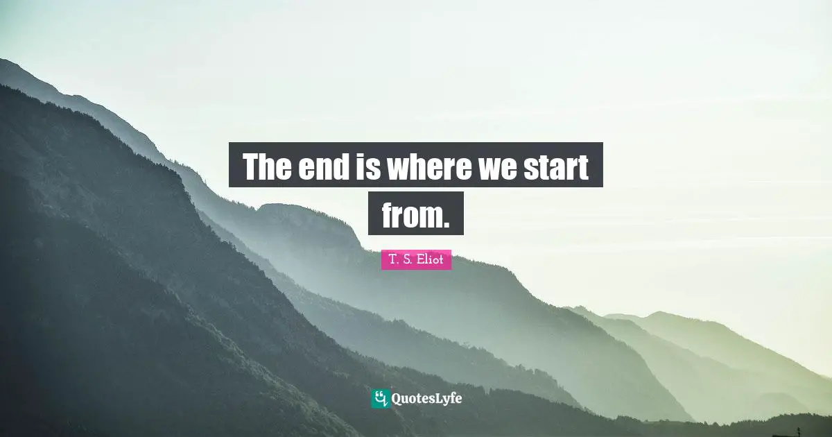 Tunnels Quotes: "The end is where we start from."