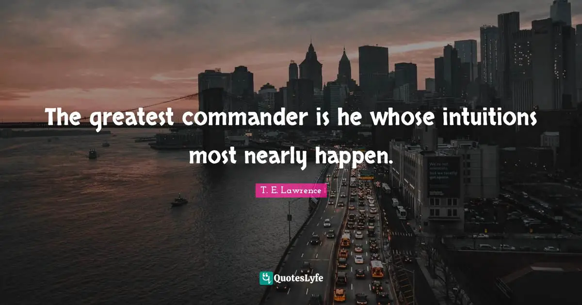 The greatest commander is he whose intuitions most nearly happen.