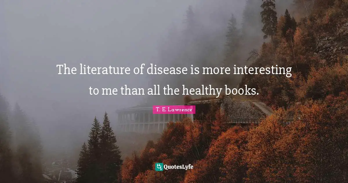 The literature of disease is more interesting to me than all the healthy books.